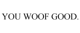 YOU WOOF GOOD. trademark