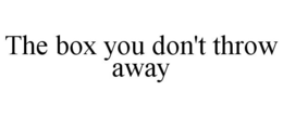 THE BOX YOU DON'T THROW AWAY trademark