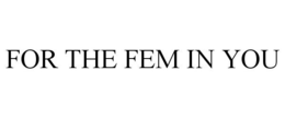 FOR THE FEM IN YOU trademark