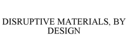 DISRUPTIVE MATERIALS, BY DESIGN trademark