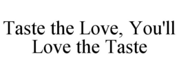 TASTE THE LOVE, YOU'LL LOVE THE TASTE trademark