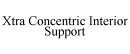 XTRA CONCENTRIC INTERIOR SUPPORT trademark