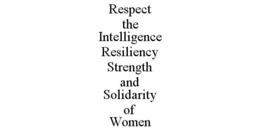 RESPECT THE INTELLIGENCE RESILIENCY STRENGTH AND SOLIDARITY OF WOMEN trademark