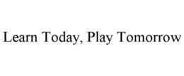 LEARN TODAY, PLAY TOMORROW trademark