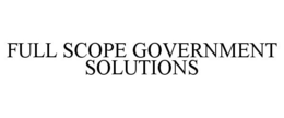 FULL SCOPE GOVERNMENT SOLUTIONS trademark