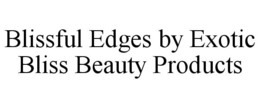 BLISSFUL EDGES BY EXOTIC BLISS BEAUTY PRODUCTS trademark