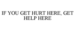 IF YOU GET HURT HERE, GET HELP HERE trademark