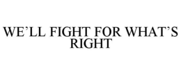 WE'LL FIGHT FOR WHAT'S RIGHT trademark