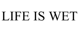 LIFE IS WET trademark