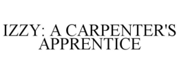 IZZY: A CARPENTER'S APPRENTICE trademark