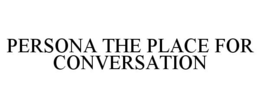 PERSONA THE PLACE FOR CONVERSATION trademark