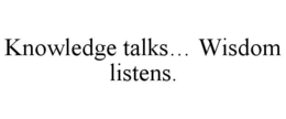 KNOWLEDGE TALKS... WISDOM LISTENS. trademark