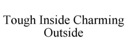 TOUGH INSIDE CHARMING OUTSIDE trademark