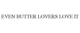 EVEN BUTTER LOVERS LOVE IT trademark