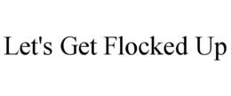 LET'S GET FLOCKED UP trademark