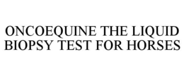 ONCOEQUINE THE LIQUID BIOPSY TEST FOR HORSES trademark