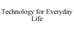TECHNOLOGY FOR EVERYDAY LIFE trademark