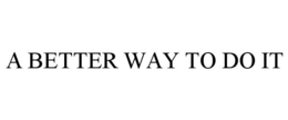 A BETTER WAY TO DO IT trademark