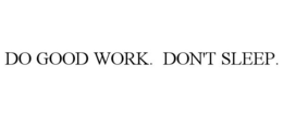 DO GOOD WORK. DON'T SLEEP. trademark
