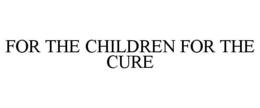 FOR THE CHILDREN FOR THE CURE trademark