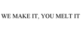 WE MAKE IT, YOU MELT IT trademark
