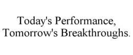 TODAY'S PERFORMANCE, TOMORROW'S BREAKTHROUGHS. trademark