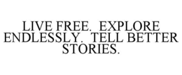 LIVE FREE. EXPLORE ENDLESSLY. TELL BETTER STORIES. trademark