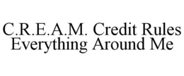 C.R.E.A.M. CREDIT RULES EVERYTHING AROUND ME trademark