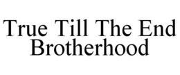 TRUE TILL THE END BROTHERHOOD trademark