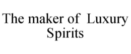 THE MAKER OF LUXURY SPIRITS trademark