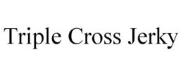 TRIPLE CROSS JERKY trademark