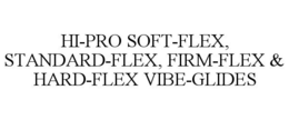 HI-PRO SOFT-FLEX, STANDARD-FLEX, FIRM-FLEX & HARD-FLEX VIBE-GLIDES trademark