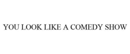 YOU LOOK LIKE A COMEDY SHOW trademark