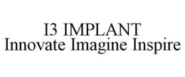 I3 IMPLANT INNOVATE IMAGINE INSPIRE trademark