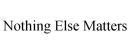 NOTHING ELSE MATTERS trademark
