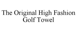 THE ORIGINAL HIGH FASHION GOLF TOWEL trademark