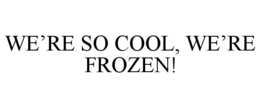 WE'RE SO COOL, WE'RE FROZEN! trademark