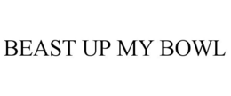 BEAST UP MY BOWL trademark