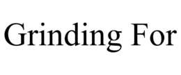 GRINDING FOR trademark