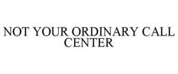 NOT YOUR ORDINARY CALL CENTER trademark