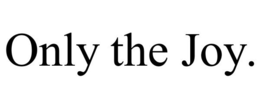 ONLY THE JOY. trademark