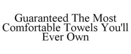 GUARANTEED THE MOST COMFORTABLE TOWELS YOU'LL EVER OWN trademark