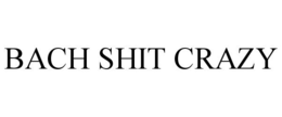BACH SHIT CRAZY trademark