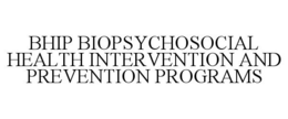 BHIP BIOPSYCHOSOCIAL HEALTH INTERVENTION AND PREVENTION PROGRAMS trademark