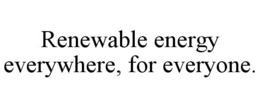 RENEWABLE ENERGY EVERYWHERE, FOR EVERYONE. trademark