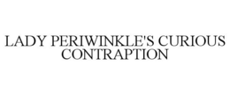 LADY PERIWINKLE'S CURIOUS CONTRAPTION trademark