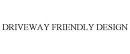DRIVEWAY FRIENDLY DESIGN trademark