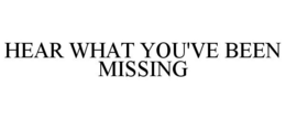 HEAR WHAT YOU'VE BEEN MISSING trademark