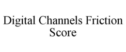 DIGITAL CHANNELS FRICTION SCORE trademark