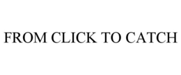 FROM CLICK TO CATCH trademark